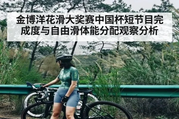 金博洋花滑大奖赛中国杯短节目完成度与自由滑体能分配观察分析